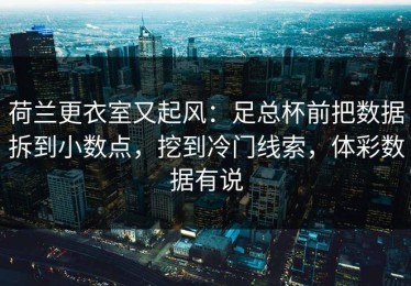 荷兰更衣室又起风：足总杯前把数据拆到小数点，挖到冷门线索，体彩数据有说