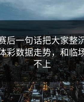 主教练赛后一句话把大家整沉默：英超这轮体彩数据走势，和临场表现对不上