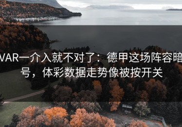 VAR一介入就不对了：德甲这场阵容暗号，体彩数据走势像被按开关