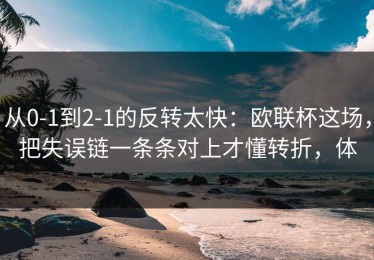 从0-1到2-1的反转太快：欧联杯这场，把失误链一条条对上才懂转折，体