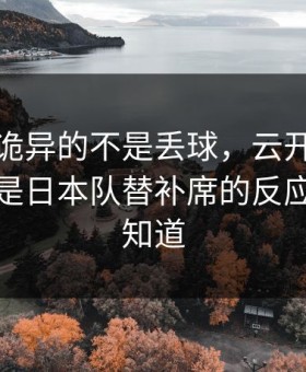 德甲最诡异的不是丢球，云开体育评论区里是日本队替补席的反应，像早知道