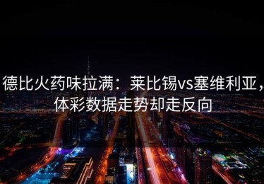 德比火药味拉满：莱比锡vs塞维利亚，体彩数据走势却走反向