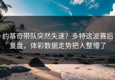 约基奇带队突然失速？多特这波赛后复盘，体彩数据走势把人整懵了