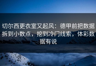 切尔西更衣室又起风：德甲前把数据拆到小数点，挖到冷门线索，体彩数据有说
