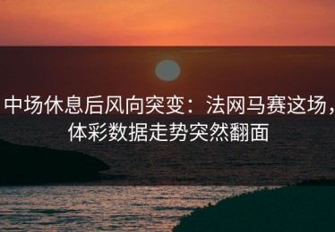 中场休息后风向突变：法网马赛这场，体彩数据走势突然翻面