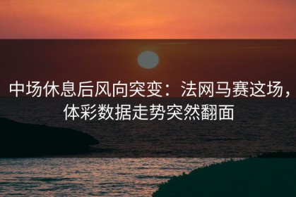 中场休息后风向突变：法网马赛这场，体彩数据走势突然翻面