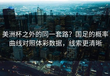 美洲杯之外的同一套路？国足的概率曲线对照体彩数据，线索更清晰