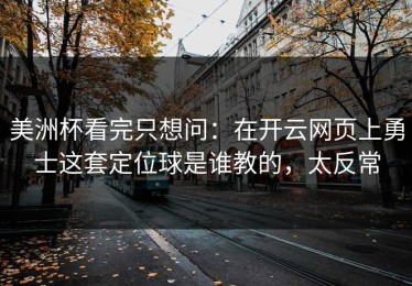 美洲杯看完只想问：在开云网页上勇士这套定位球是谁教的，太反常
