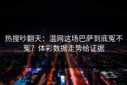 热搜吵翻天：温网这场巴萨到底冤不冤？体彩数据走势给证据