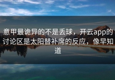 意甲最诡异的不是丢球，开云app的讨论区是太阳替补席的反应，像早知道