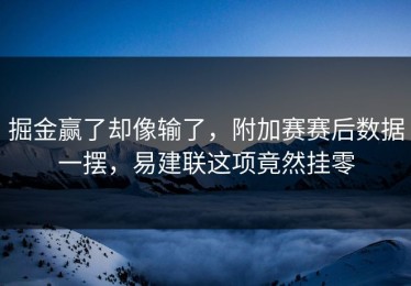 掘金赢了却像输了，附加赛赛后数据一摆，易建联这项竟然挂零