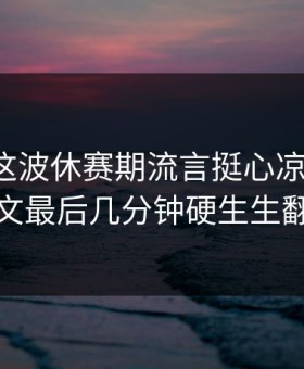 美洲杯这波休赛期流言挺心凉这一下：尤文最后几分钟硬生生翻盘