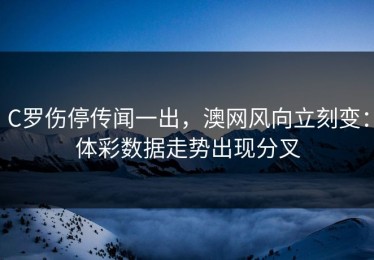 C罗伤停传闻一出，澳网风向立刻变：体彩数据走势出现分叉