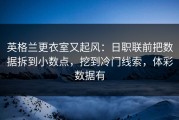 英格兰更衣室又起风：日职联前把数据拆到小数点，挖到冷门线索，体彩数据有