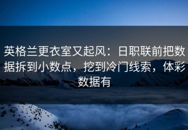 英格兰更衣室又起风：日职联前把数据拆到小数点，挖到冷门线索，体彩数据有