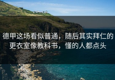 德甲这场看似普通，随后其实拜仁的更衣室像教科书，懂的人都点头