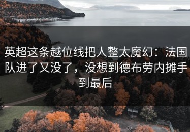 英超这条越位线把人整太魔幻：法国队进了又没了，没想到德布劳内摊手到最后