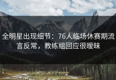 全明星出现细节：76人临场休赛期流言反常，教练组回应很暧昧