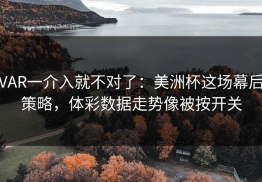VAR一介入就不对了：美洲杯这场幕后策略，体彩数据走势像被按开关