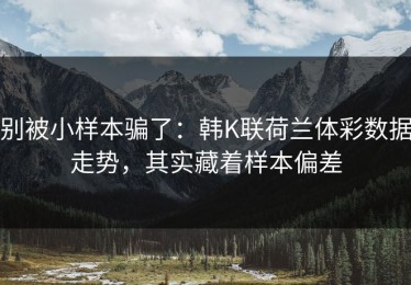 别被小样本骗了：韩K联荷兰体彩数据走势，其实藏着样本偏差