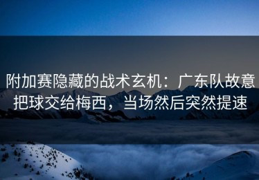 附加赛隐藏的战术玄机：广东队故意把球交给梅西，当场然后突然提速