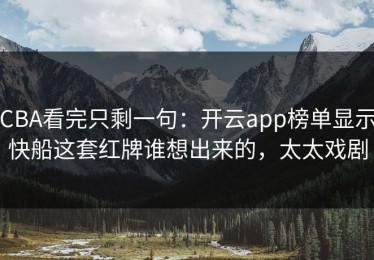 CBA看完只剩一句：开云app榜单显示快船这套红牌谁想出来的，太太戏剧