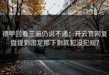 德甲回看三遍仍说不通：开云官网复盘提到国足那下到底犯没犯规？