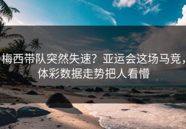 梅西带队突然失速？亚运会这场马竞，体彩数据走势把人看懵