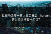 世预场边那一幕太真实赛后：kaiyun的讨论区梅西一句话？
