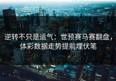 逆转不只是运气：世预赛马赛翻盘，体彩数据走势提前埋伏笔