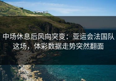 中场休息后风向突变：亚运会法国队这场，体彩数据走势突然翻面
