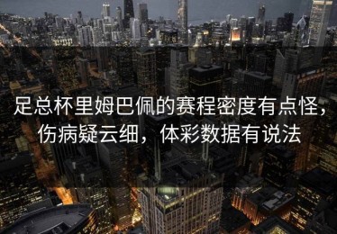 足总杯里姆巴佩的赛程密度有点怪，伤病疑云细，体彩数据有说法