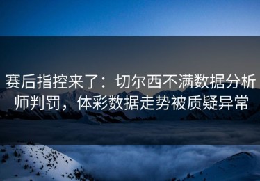 赛后指控来了：切尔西不满数据分析师判罚，体彩数据走势被质疑异常