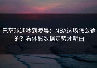 巴萨球迷吵到凌晨：NBA这场怎么输的？看体彩数据走势才明白