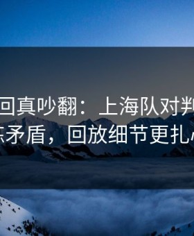 法甲这回真吵翻：上海队对判罚提训练矛盾，回放细节更扎心