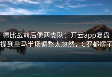 德比战前后像两支队：开云app复盘提到皇马半场调整太忽然，C罗都愣了