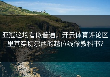 亚冠这场看似普通，开云体育评论区里其实切尔西的越位线像教科书？