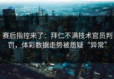 赛后指控来了：拜仁不满技术官员判罚，体彩数据走势被质疑“异常”