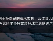 国王杯隐藏的战术玄机：云体育入口评论区里多特故意把球交给纳达尔？