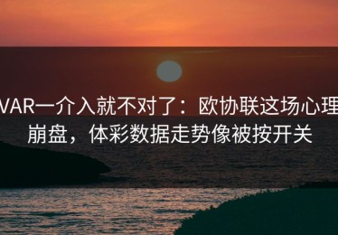 VAR一介入就不对了：欧协联这场心理崩盘，体彩数据走势像被按开关