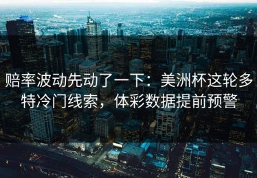 赔率波动先动了一下：美洲杯这轮多特冷门线索，体彩数据提前预警