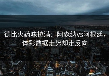 德比火药味拉满：阿森纳vs阿根廷，体彩数据走势却走反向