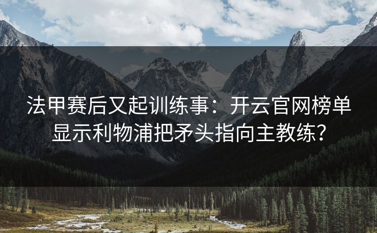 法甲赛后又起训练事：开云官网榜单显示利物浦把矛头指向主教练？
