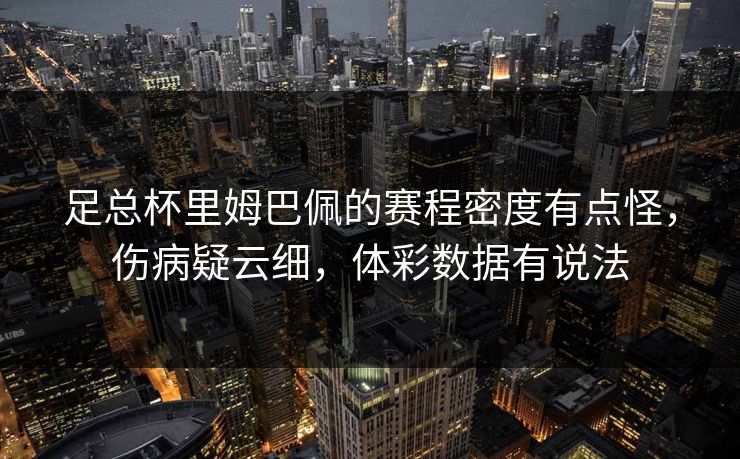 足总杯里姆巴佩的赛程密度有点怪，伤病疑云细，体彩数据有说法