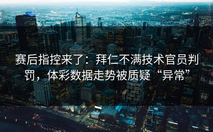 赛后指控来了：拜仁不满技术官员判罚，体彩数据走势被质疑“异常”