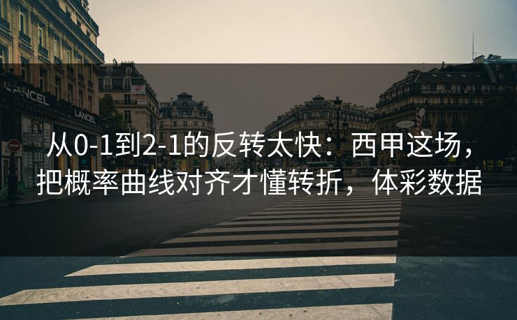 从0-1到2-1的反转太快：西甲这场，把概率曲线对齐才懂转折，体彩数据