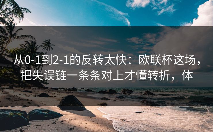 从0-1到2-1的反转太快：欧联杯这场，把失误链一条条对上才懂转折，体