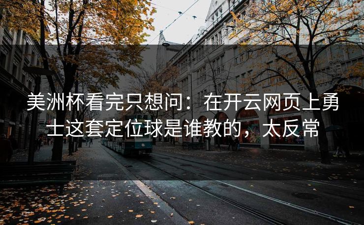美洲杯看完只想问：在开云网页上勇士这套定位球是谁教的，太反常