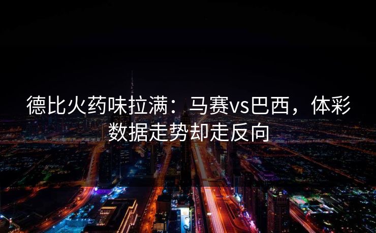 德比火药味拉满：马赛vs巴西，体彩数据走势却走反向