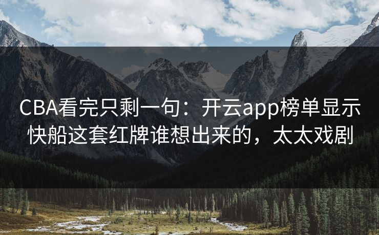 CBA看完只剩一句：开云app榜单显示快船这套红牌谁想出来的，太太戏剧
